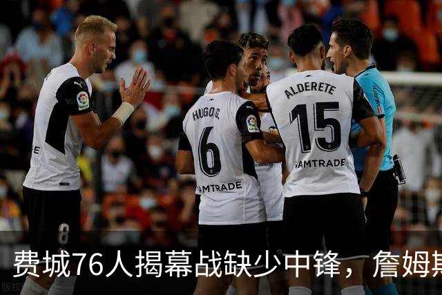 费城76人揭幕战缺少中锋，詹姆斯或需顶替出战