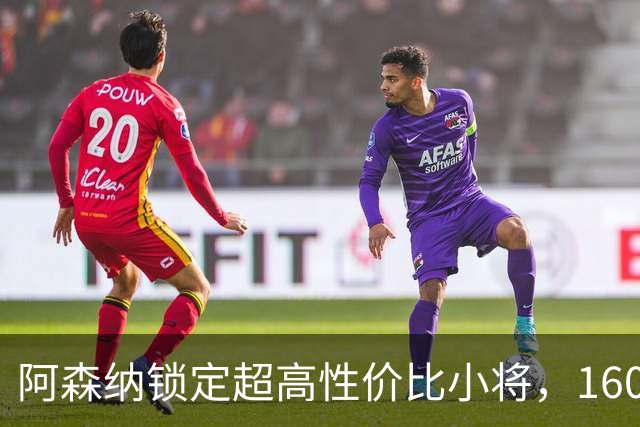 阿森纳锁定超高性价比小将，160万引入新锋线希望